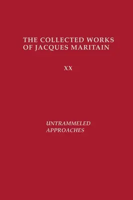 Untrammeled Approaches: Dzieła zebrane Jacques'a Maritaina - Untrammeled Approaches: The Collected Works of Jacques Maritain