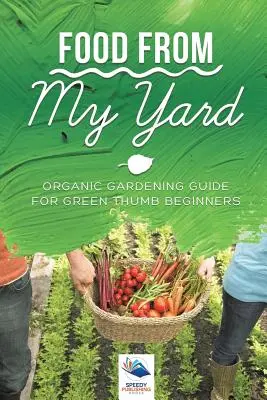 Jedzenie z mojego podwórka: Ekologiczny przewodnik ogrodniczy dla początkujących ogrodników - Food from My Yard: Organic Gardening Guide for Green Thumb Beginners