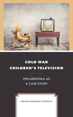 Zimnowojenna telewizja dla dzieci: Filadelfia jako studium przypadku - Cold War Children's Television: Philadelphia as a Case Study