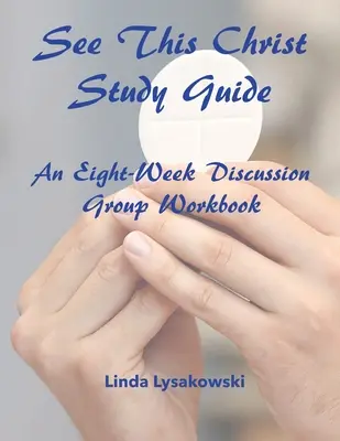 See This Christ Study Guide: Ośmiotygodniowy zeszyt ćwiczeń dla grup dyskusyjnych - See This Christ Study Guide: An Eight-Week Discussion Group Workbook