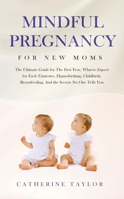 Mindful Pregnancy for New Moms: The Ultimate Guide for the First Year, What to Expect for Each Trimester, Hypnobirthing, Childbirth, Breastfeeding, and - Mindful Pregnancy for New Moms: The Ultimate Guide for the First Year, What to Expect for Each Trimester, Hypnobirthing, Childbirth, Breastfeeding, an