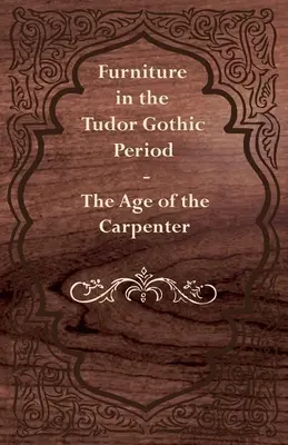 Meble w okresie gotyku Tudorów - Era stolarza - Furniture in the Tudor Gothic Period - The Age of the Carpenter