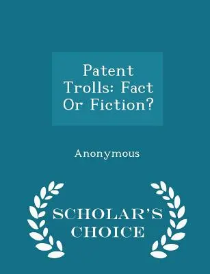 Trolle patentowe: Fakt czy fikcja? - Scholar's Choice Edition - Patent Trolls: Fact or Fiction? - Scholar's Choice Edition