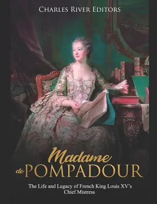 Madame de Pompadour: Życie i dziedzictwo głównej kochanki francuskiego króla Ludwika XV - Madame de Pompadour: The Life and Legacy of French King Louis XV's Chief Mistress