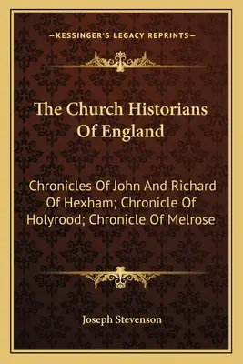 The Church Historians Of England: Kroniki Jana i Ryszarda z Hexham; Kronika Holyrood; Kronika Melrose - The Church Historians Of England: Chronicles Of John And Richard Of Hexham; Chronicle Of Holyrood; Chronicle Of Melrose