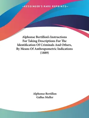 Alphonse Bertillon's Instructions for Taking Descriptions for the Identification of Criminals And Others, By Means of Anthropometric Indications (1889) - Alphonse Bertillon's Instructions For Taking Descriptions For The Identification Of Criminals And Others, By Means Of Anthropometric Indications (1889