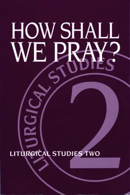 Jak mamy się modlić? Studia liturgiczne dwa - How Shall We Pray?: Liturgical Studies Two