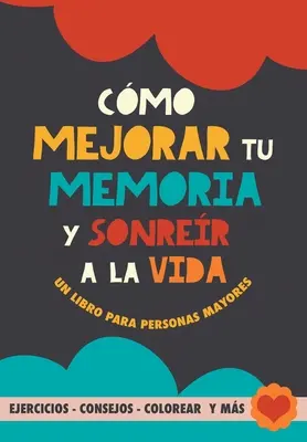 Cmo mejorar tu memoria y sonrer a la vida: Un libro para personas mayores con ejercicios, consejos, colorear y ms. Ćwiczenia dla osób z chorobą Alzheimera, demencją - Cmo mejorar tu memoria y sonrer a la vida: Un libro para personas mayores con ejercicios, consejos, colorear y ms. Ejercicios para alzheimer, demen