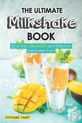 The Ultimate Milkshake Book: 30 najbardziej kremowych i pysznych koktajli mlecznych! - The Ultimate Milkshake Book: 30 of the Creamiest and Delicious Milkshakes Ever!