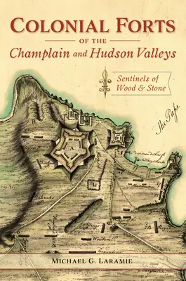 Kolonialne forty w dolinach Champlain i Hudson: strażnicy z drewna i kamienia - Colonial Forts of the Champlain and Hudson Valleys: Sentinels of Wood and Stone