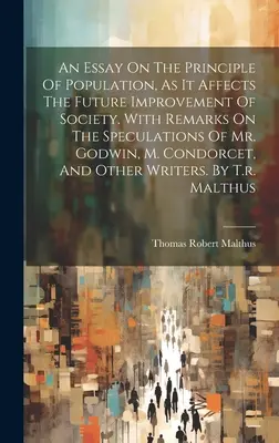 An Essay On the Principle of Population, As It Affects the Future Improvement of Society. Z uwagami na temat spekulacji pana Godwina, M. Condorceta - An Essay On The Principle Of Population, As It Affects The Future Improvement Of Society. With Remarks On The Speculations Of Mr. Godwin, M. Condorcet