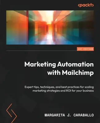 Automatyzacja marketingu z Mailchimp: Porady ekspertów, techniki i najlepsze praktyki w zakresie skalowania strategii marketingowych i zwrotu z inwestycji dla Twojej firmy - Marketing Automation with Mailchimp: Expert tips, techniques, and best practices for scaling marketing strategies and ROI for your business