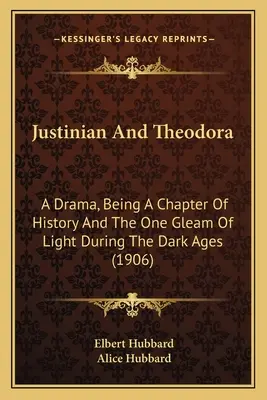 Justynian i Teodora: A Drama, Being A Chapter of History And The One Gleam Of Light During the Dark Ages (1906) - Justinian And Theodora: A Drama, Being A Chapter Of History And The One Gleam Of Light During The Dark Ages (1906)