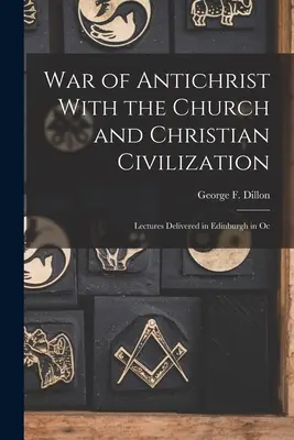 Wojna Antychrysta z Kościołem i cywilizacją chrześcijańską: Wykłady wygłoszone w Edynburgu w Oc - War of Antichrist With the Church and Christian Civilization: Lectures Delivered in Edinburgh in Oc