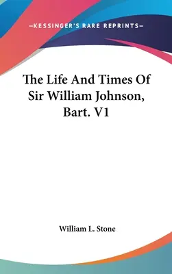 Życie i czasy Sir Williama Johnsona, Bart. V1 - The Life And Times Of Sir William Johnson, Bart. V1