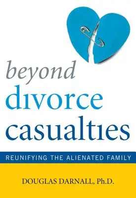 Beyond Divorce Casualties: Ponowne zjednoczenie wyobcowanej rodziny - Beyond Divorce Casualties: Reunifying the Alienated Family