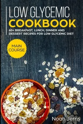 Niskoglikemiczna książka kucharska: Danie główne - ponad 60 przepisów na śniadania, obiady, kolacje i desery na diecie niskoglikemicznej - Low Glycemic Cookbook: MAIN COURSE - 60+ Breakfast, Lunch, Dinner and Dessert Recipes for Low Glycemic Diet