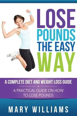 Utrata kilogramów w łatwy sposób: Kompletny przewodnik po diecie i odchudzaniu: Praktyczny przewodnik po tym, jak stracić kilogramy - Lose Pounds the Easy Way: A Complete Diet and Weight Loss Guide: A Practical Guide on How to Lose Pounds