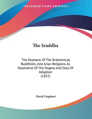 Sraddha: Kamień węgielny religii bramińskich, buddyjskich i ariańskich jako ilustracja dogmatu i obowiązku adopcji (1 - The Sraddha: The Keystone Of The Brahminical, Buddhistic, And Arian Religions, As Illustrative Of The Dogma And Duty Of Adoption (1