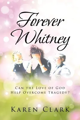 Forever Whitney: Czy miłość Boga może pomóc przezwyciężyć tragedię? - Forever Whitney: Can the Love of God Help Overcome Tragedy?