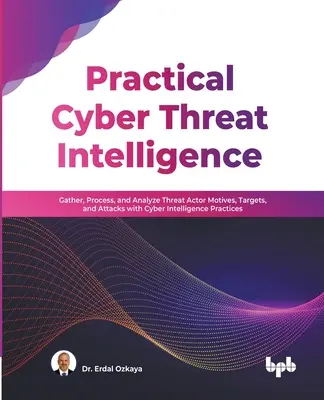 Praktyczna analiza cyberzagrożeń: Gather, Process, and Analyze Threat Actor Motives, Targets, and Attacks with Cyber Intelligence Practices (Englis - Practical Cyber Threat Intelligence: Gather, Process, and Analyze Threat Actor Motives, Targets, and Attacks with Cyber Intelligence Practices (Englis