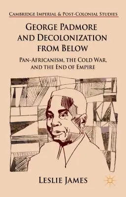 George Padmore i dekolonizacja od dołu: Panafrykanizm, zimna wojna i koniec imperium - George Padmore and Decolonization from Below: Pan-Africanism, the Cold War, and the End of Empire