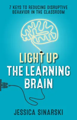 Rozświetl uczący się mózg: 7 kluczy do ograniczenia destrukcyjnych zachowań w klasie - Light Up the Learning Brain: 7 Keys to Reducing Disruptive Behavior in the Classroom