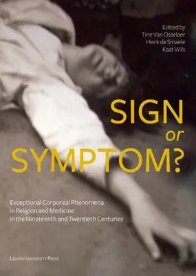 Znak czy objaw?: Wyjątkowe zjawiska cielesne w religii i medycynie w XIX i XX wieku - Sign or Symptom?: Exceptional Corporeal Phenomena in Religion and Medicine in the 19th and 20th Centuries