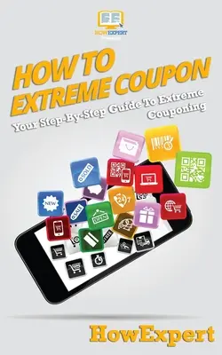 How To Extreme Coupon: Twój przewodnik krok po kroku po ekstremalnym kupowaniu - How To Extreme Coupon: Your Step-By-Step Guide To Extreme Couponing