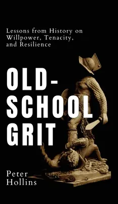 Old-School Grit: Lekcje z historii na temat siły woli, wytrwałości i odporności - Old-School Grit: Lessons from History on Willpower, Tenacity, and Resilience