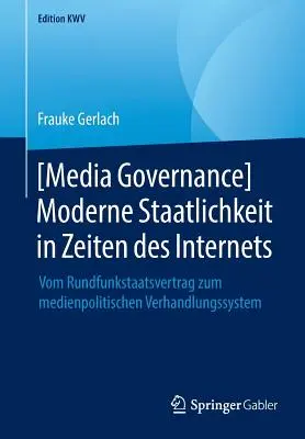Moderne Staatlichkeit in Zeiten Des Internets [Zarządzanie mediami]: Vom Rundfunkstaatsvertrag Zum Medienpolitischen Verhandlungssystem - [Media Governance] Moderne Staatlichkeit in Zeiten Des Internets: Vom Rundfunkstaatsvertrag Zum Medienpolitischen Verhandlungssystem