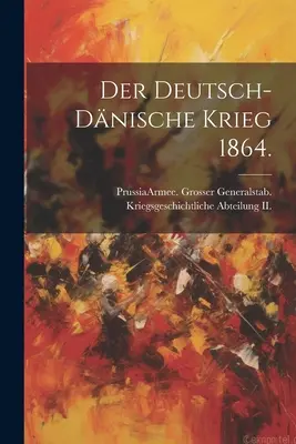 Der deutsch-dnische Krieg 1864. (Prusy (Królestwo) Armee Grosser Gen) - Der deutsch-dnische Krieg 1864. (Prussia (Kingdom) Armee Grosser Gen)