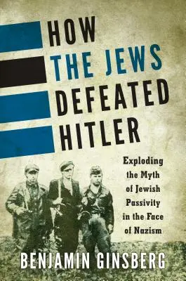 Jak Żydzi pokonali Hitlera: Obalenie mitu o bierności Żydów w obliczu nazizmu - How the Jews Defeated Hitler: Exploding the Myth of Jewish Passivity in the Face of Nazism