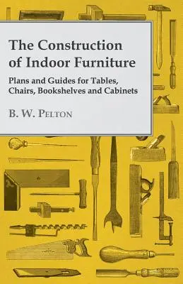 Budowa mebli do wnętrz - plany i wskazówki dotyczące stołów, krzeseł, półek na książki i szafek - The Construction of Indoor Furniture - Plans and Guides for Tables, Chairs, Bookshelves and Cabinets