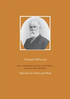 Max von Brandt (Berlin 9.10.1835-24.3.1920 Weimar) Staatsmann, Mzen und Publizist...: Material zu Leben und Werk - Max von Brandt (Berlin 9.10.1835-24.3.1920 Weimar) Staatsmann, Mzen und Publizist.: Material zu Leben und Werk