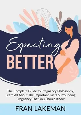 Expecting Better: Kompletny przewodnik po filozofii ciąży, dowiedz się wszystkiego o ważnych faktach dotyczących ciąży, które powinieneś - Expecting Better: The Complete Guide to Pregnancy Philosophy, Learn All About The Important Facts Surrounding Pregnancy That You Should