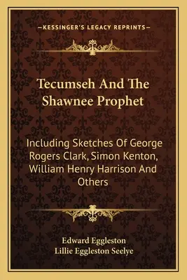 Tecumseh i prorok Shawnee: Zawiera szkice George'a Rogersa Clarka, Simona Kentona, Williama Henry'ego Harrisona i innych - Tecumseh And The Shawnee Prophet: Including Sketches Of George Rogers Clark, Simon Kenton, William Henry Harrison And Others