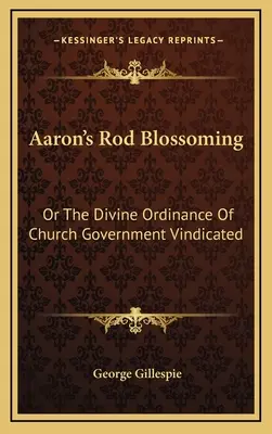 Kwitnący pręt Aarona: Albo Boskie zarządzenie rządu kościelnego potwierdzone - Aaron's Rod Blossoming: Or The Divine Ordinance Of Church Government Vindicated