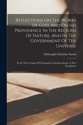 Refleksje na temat dzieł Boga i Jego Opatrzności w regionach natury oraz w rządzie wszechświata: From the German of Christopher - Reflections On The Works Of God, And On His Providence In The Regions Of Nature, And In The Government Of The Universe: From The German Of Christopher