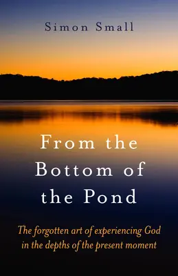 Z dna stawu: Zapomniana sztuka doświadczania Boga w głębinach chwili obecnej - From the Bottom of the Pond: The Forgotten Art of Experiencing God in the Depths of the Present Moment