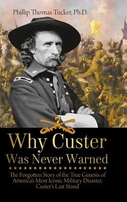 Dlaczego Custer nigdy nie został ostrzeżony: Zapomniana historia prawdziwej genezy najbardziej kultowej katastrofy wojskowej w Ameryce, Custer's Last Stand - Why Custer Was Never Warned: The Forgotten Story of the True Genesis of America's Most Iconic Military Disaster, Custer's Last Stand