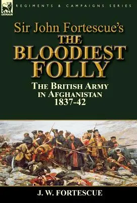 Najkrwawsze szaleństwo sir Johna Fortescue: Armia brytyjska w Afganistanie 1837-42 - Sir John Fortescue's The Bloodiest Folly: the British Army in Afghanistan 1837-42