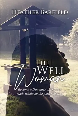 Kobieta ze studni: Stań się Córką Przeznaczenia, uzdrowioną dzięki mocy Boga - The Well Woman: Become a Daughter of Destiny, made whole by the power of God