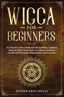 Wicca dla początkujących: The Ultimate Guide to Witchcraft, Wiccan Beliefs, Traditions, Rituals & Magic. Zestaw startowy dla samotnych praktyków - Wicca for Beginners: The Ultimate Guide to Witchcraft, Wiccan Beliefs, Traditions, Rituals & Magic. Starter kit for the solitary practition