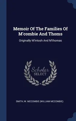 Wspomnienie o rodzinach M'combie i Thoms: Pierwotnie M'intosh i M'thomas (Smith W. McCombie (William McCombie)) - Memoir Of The Families Of M'combie And Thoms: Originally M'intosh And M'thomas (Smith W. McCombie (William McCombie))