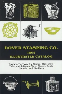 Ilustrowany katalog Dover Stamping Co. z 1869 roku: Wyroby z cyny, blaszane zabawki, blaszane naczynia kuchenne, domowe, toaletowe i brytfanny, narzędzia, materiały i maszyny blacharskie - Dover Stamping Co. Illustrated Catalog, 1869: Tinware, Tin Toys, Tin Kitchen, Household, Toilet and Brittania Ware, Tinners' Tools, Supplies, and Mach