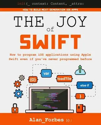 The Joy of Swift: Jak programować aplikacje iOS za pomocą Apple Swift, nawet jeśli nigdy wcześniej nie programowałeś - The Joy of Swift: How to program iOS applications using Apple Swift even if you've never programmed before