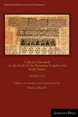 Krótka kronika końca imperium sasanidzkiego i wczesnego islamu: 590-660 N.E. - A Short Chronicle on the End of the Sasanian Empire and Early Islam: 590-660 A.D.