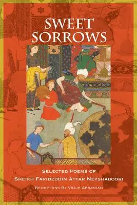Słodkie smutki: Wybrane wiersze szejka Farideddina Attara Neyshabooriego - Sweet Sorrows: Selected Poems of Sheikh Farideddin Attar Neyshaboori