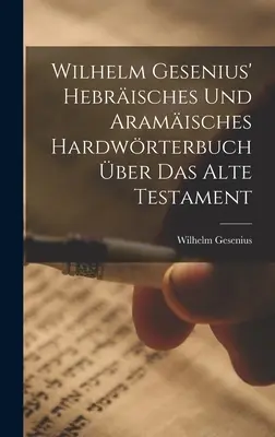 Hebrisches Und Aramisches Hardwrterbuch ber Das Alte Testament Wilhelma Geseniusa - Wilhelm Gesenius' Hebrisches Und Aramisches Hardwrterbuch ber Das Alte Testament